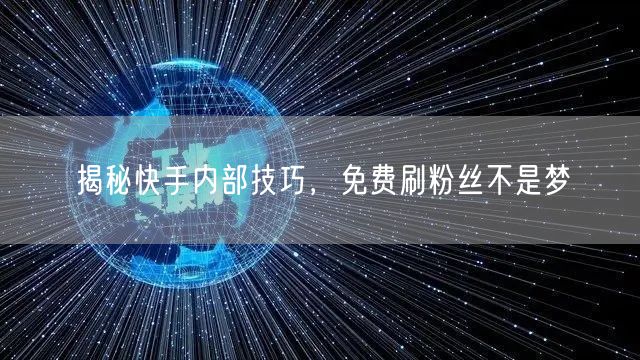 揭秘快手内部技巧，免费刷粉丝不是梦