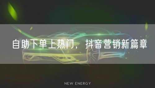 自助下单上热门，抖音营销新篇章