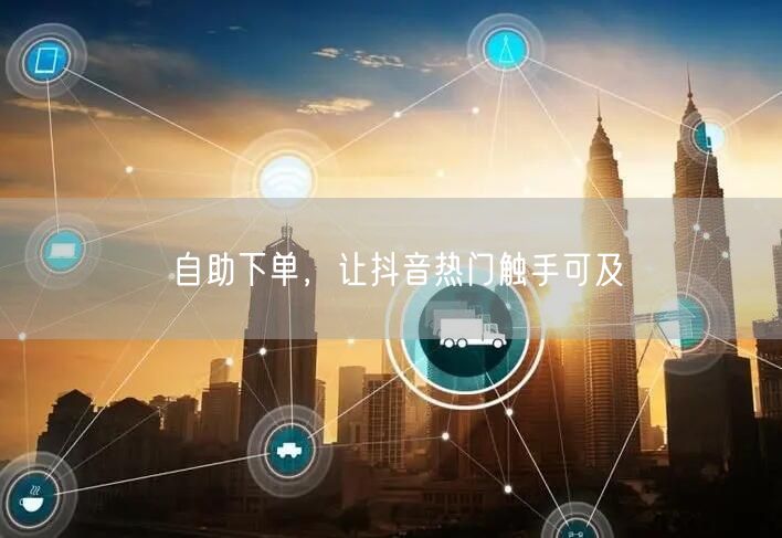 自助下单，让抖音热门触手可及