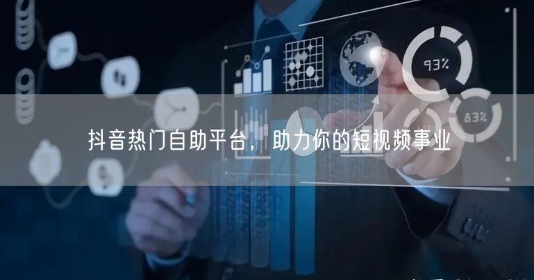 抖音热门自助平台，助力你的短视频事业