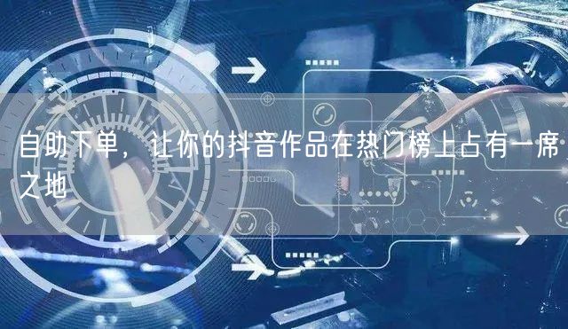 自助下单，让你的抖音作品在热门榜上占有一席之地