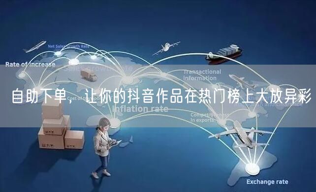 自助下单，让你的抖音作品在热门榜上大放异彩