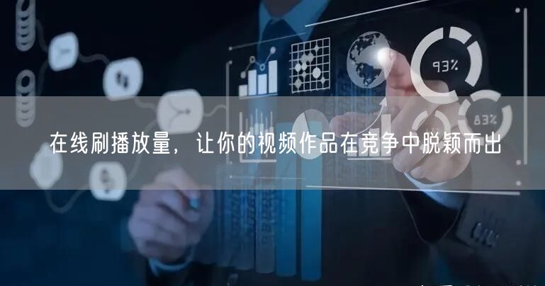 在线刷播放量，让你的视频作品在竞争中脱颖而出
