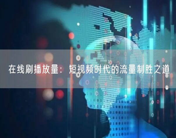 在线刷播放量：短视频时代的流量制胜之道