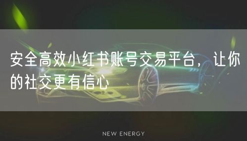 安全高效小红书账号交易平台，让你的社交更有信心
