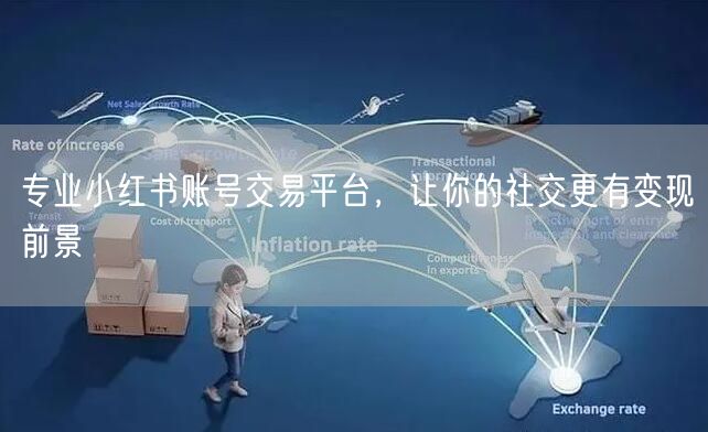 专业小红书账号交易平台，让你的社交更有变现前景