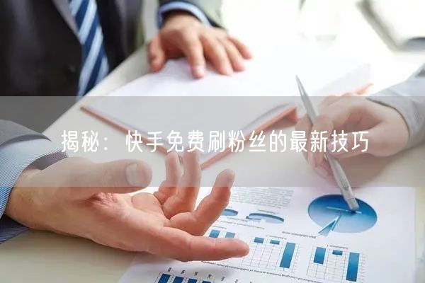 揭秘：快手免费刷粉丝的最新技巧