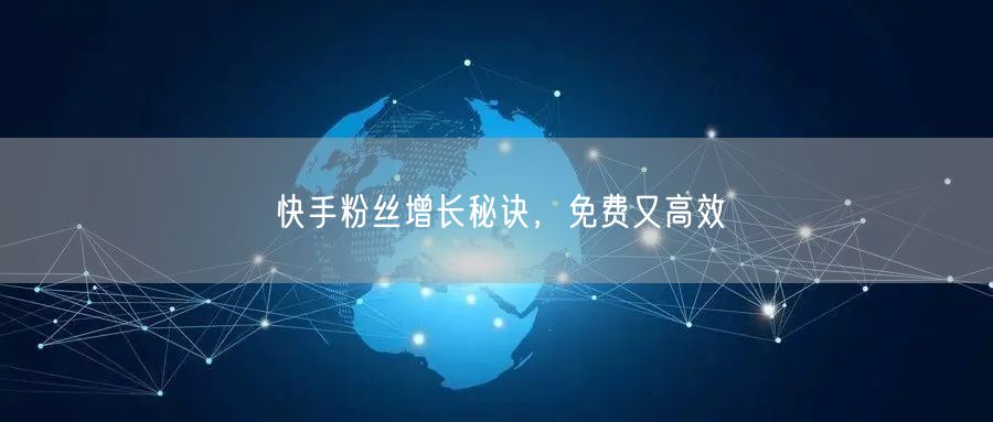 快手粉丝增长秘诀，免费又高效