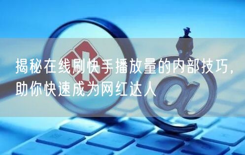 揭秘在线刷快手播放量的内部技巧，助你快速成为网红达人