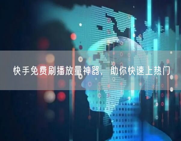 快手免费刷播放量神器，助你快速上热门