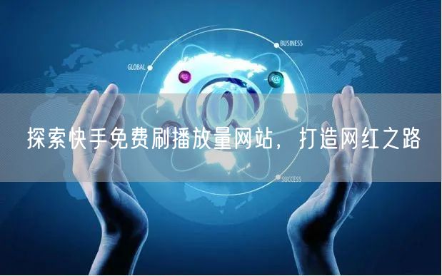 探索快手免费刷播放量网站，打造网红之路