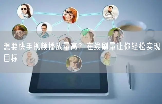 想要快手视频播放量高？在线刷量让你轻松实现目标
