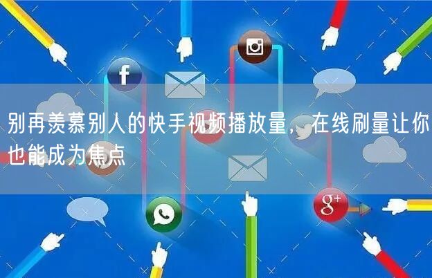 别再羡慕别人的快手视频播放量，在线刷量让你也能成为焦点