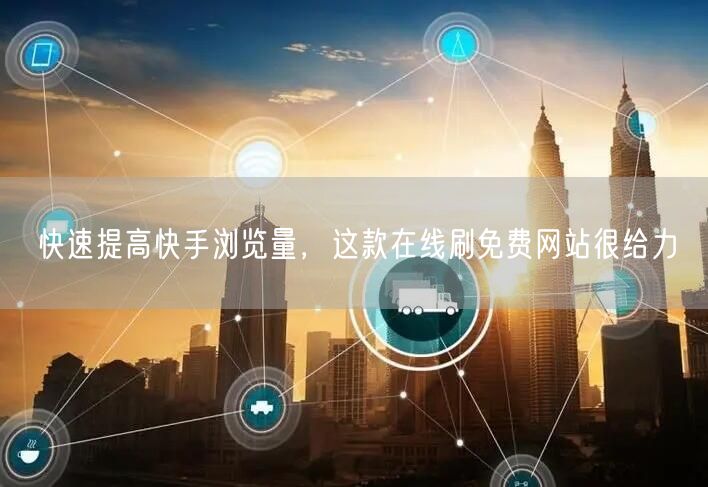 快速提高快手浏览量，这款在线刷免费网站很给力