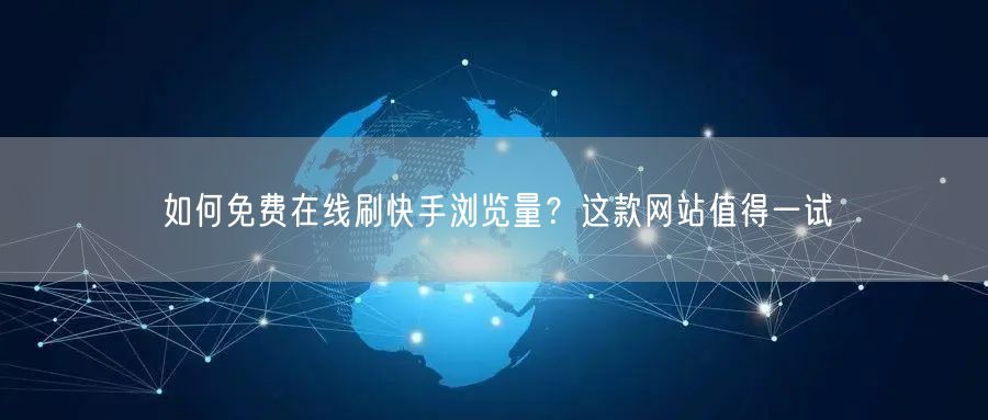 如何免费在线刷快手浏览量？这款网站值得一试