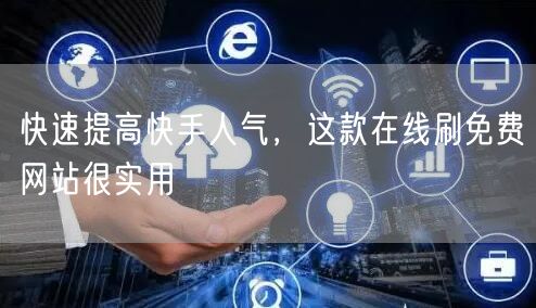 快速提高快手人气，这款在线刷免费网站很实用