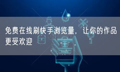 免费在线刷快手浏览量，让你的作品更受欢迎